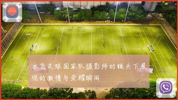 冰岛足球国家队摄影师的镜头下展现的激情与荣耀瞬间