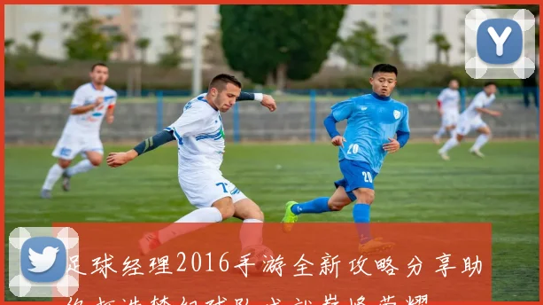 足球经理2016手游全新攻略分享助你打造梦幻球队成就巅峰荣耀