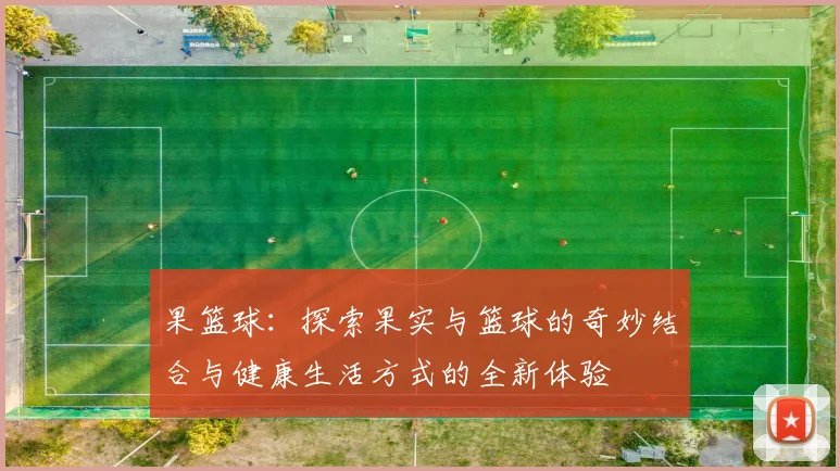 果篮球：探索果实与篮球的奇妙结合与健康生活方式的全新体验
