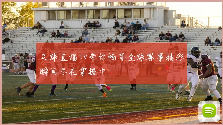 足球直播tv带你畅享全球赛事精彩瞬间尽在掌握中