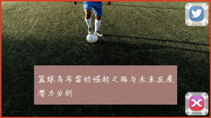 篮球乌布雷的崛起之路与未来发展潜力分析