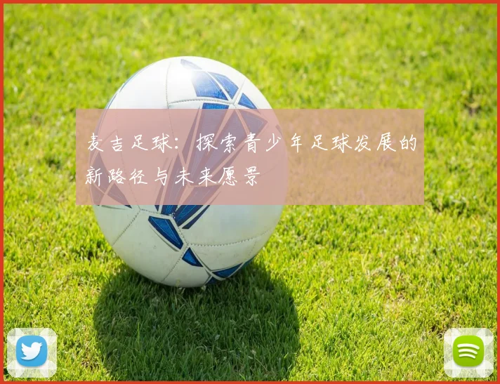 麦吉足球：探索青少年足球发展的新路径与未来愿景